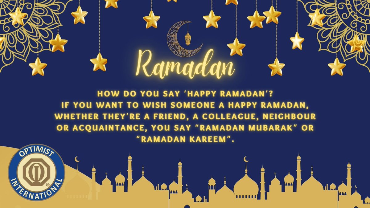 Wishing you a blessed and prosperous Ramadan! 

If you want to wish someone a happy Ramadan, whether they’re a friend, a colleague, neighbor, an International Club your Club sponsors, another Optimist Member, or acquaintance, you say “Ramadan Mubarak” or “Ramadan Kareem”.