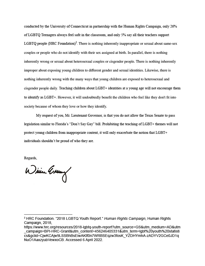 For an assignment in my government class, I wrote to Dan Patrick regarding his pledge to pass a Texas version of Florida's "Don't say gay" bill. I wrote about my experience growing up as a queer kid in Texas, and how passing a such a bill would harm Texas' LGBTQ+ youth.