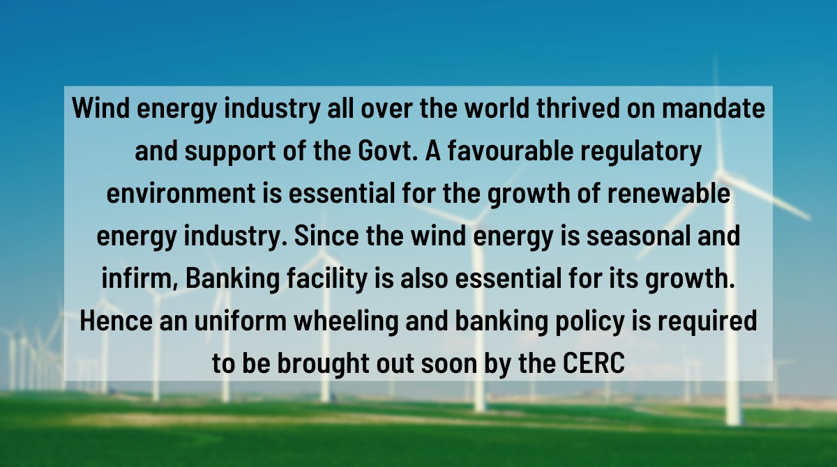 A favourable regulatory #environment is essential 4 the growth of #RenewableEnergy. Since #windenergy is seasonal &amp; infirm, Banking facility is also essential 4 its growth. Hence a uniform wheeling &amp; #banking policy is required to be brought out soon by the #CERC. #ClimateAction