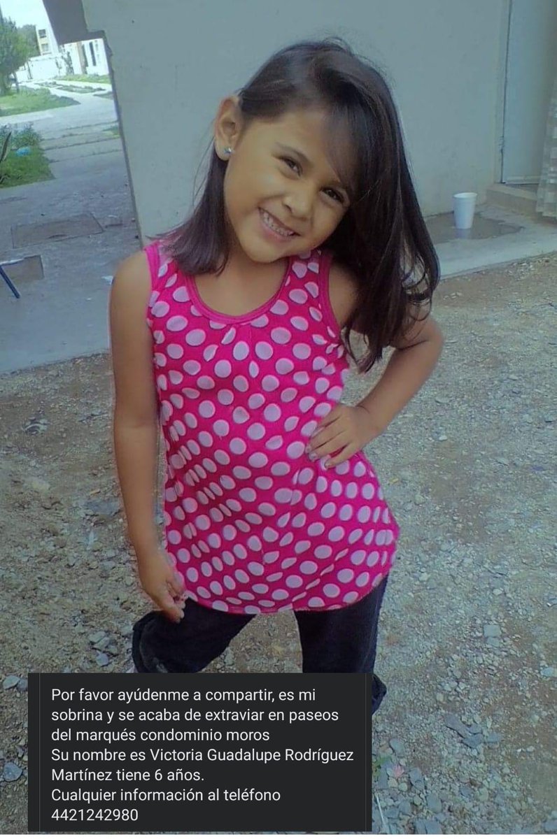 Se solicita su apoyo para localizar a la pequeña Victoria Guadalupe Rodríguez Martínez de 6 años de edad, ojos cafés, cabello negro. 

Vestia camisa rosa con puntos blanco, pantalón  azul, chanclas rosas.

Salió a la papeleria adentro del condominio Moros en Paseos del Marqués RT