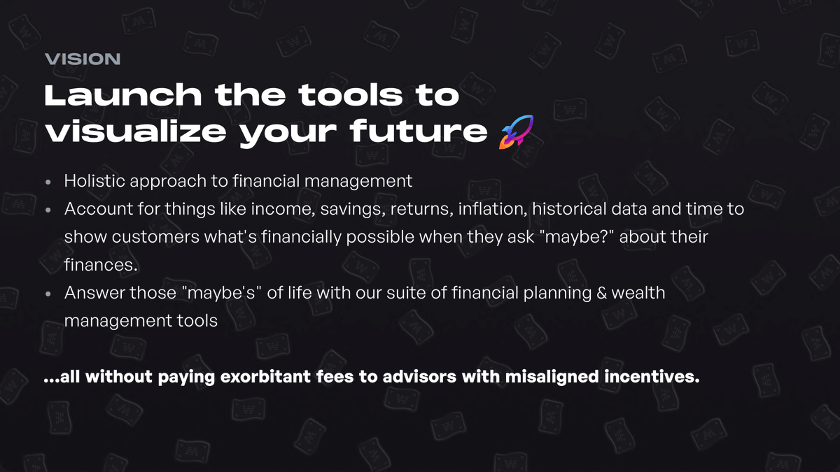 So...what's the vision that drives us?A holistic approach to financial management where we’ll become the go-to platform for showing people what's financially possible when they ask “maybe?” about their finances.