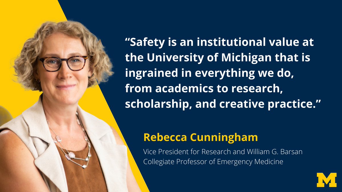 “Safety is an institutional value at the University of Michigan that is ingrained in everything we do, from academics to research, scholarship, and creative practice.” Rebecca Cunningham, Vice President for Research and William G. Barsan Collegiate Professor of Emergency Medicine