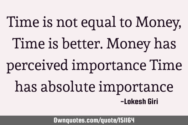 Time is not equal to Money, Time is better. Money has perceived importance Time has absolute importance #Time #OneLiners #Money ownquotes.com/quote/151164?u…