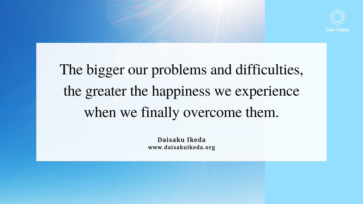 “The bigger our problems and difficulties, the greater the happiness we experience when we finally overcome them. In fact, it is in the very process of challenging our problems that our lives pulse with joy and fulfillment.”