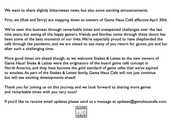 Some news about Game Haus Cafe. <a href="/Snakesandlattes/">Snakes & Lattes</a> 
For updates send us a message: updates@gamehauscafe.com