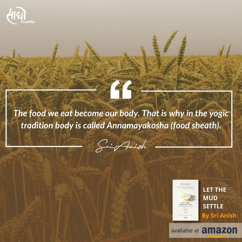 The food we eat become our body. That is why in the yogic tradition body is called annamayakosha (food sheath).
From Sri Anish's first book "Let the Mud Settle"
The book is available on Amazon and Flipkart. 
Here is the Amazon link to procure your copy:
bit.ly/let-the-mud-se…