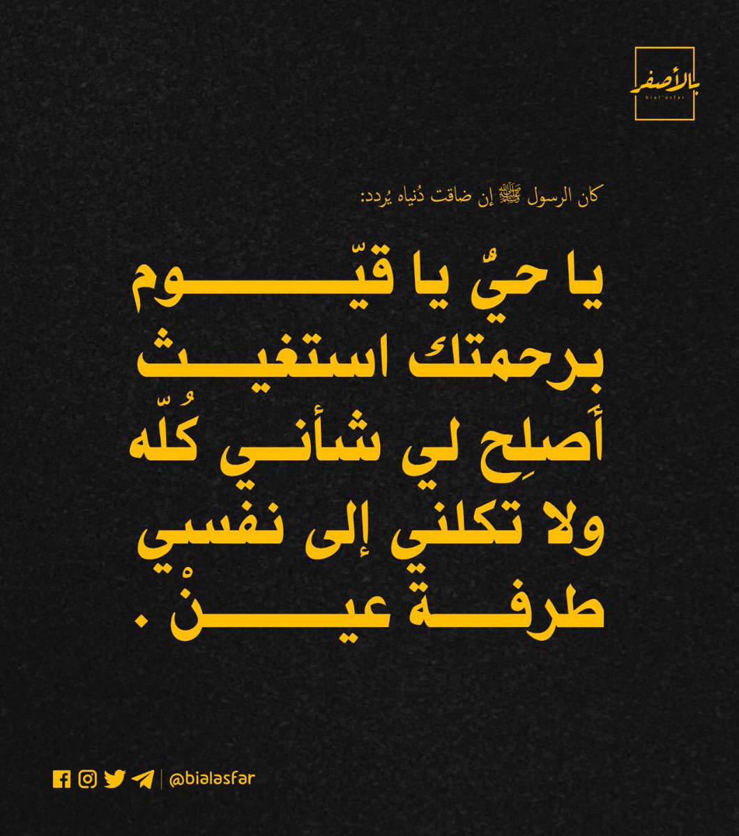 ⁣
كان الرسول ﷺ إن ضاقت دُنياه يُردد:⁣
" يا حيُّ يا قيّوم بِرحمتك استغيث، أصلِح لي شأني كُلّه ولا تكلني إلى نفسي طرفة عينْ ."⁣
⁣
Copyright: <a href="/bialasfar/">Bial’asfar - بالأصفر</a>