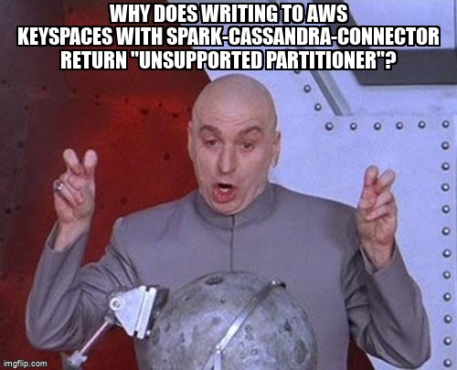 overflow_meme's tweet image. Why does writing to AWS Keyspaces with spark-cassandra-connector return &quot;Unsupported partitioner&quot;? stackoverflow.com/questions/7137… #sparkcassandraconnector #amazonkeyspaces
