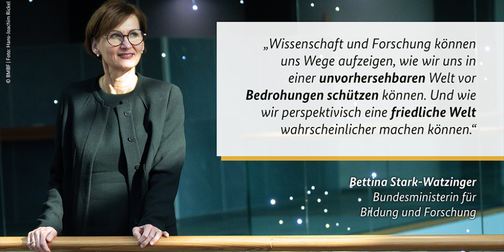 Zitattext: "Wissenschaft und Forschung können uns Wege aufzeigen, wie wir uns in einer unvorhersehbaren Welt vor Bedrohungen schützen können. Und wie wir perspektivisch eine friedliche Welt wahrscheinlicher machen können." - Bundesforschungsministerin Bettina Stark-Watzinger