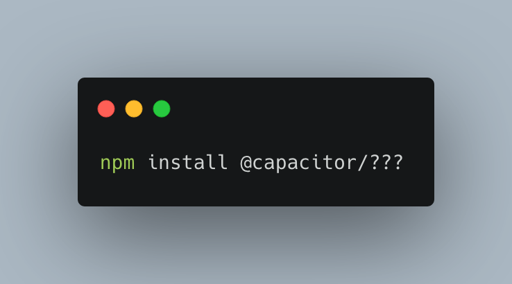 npm install @capacitor/???