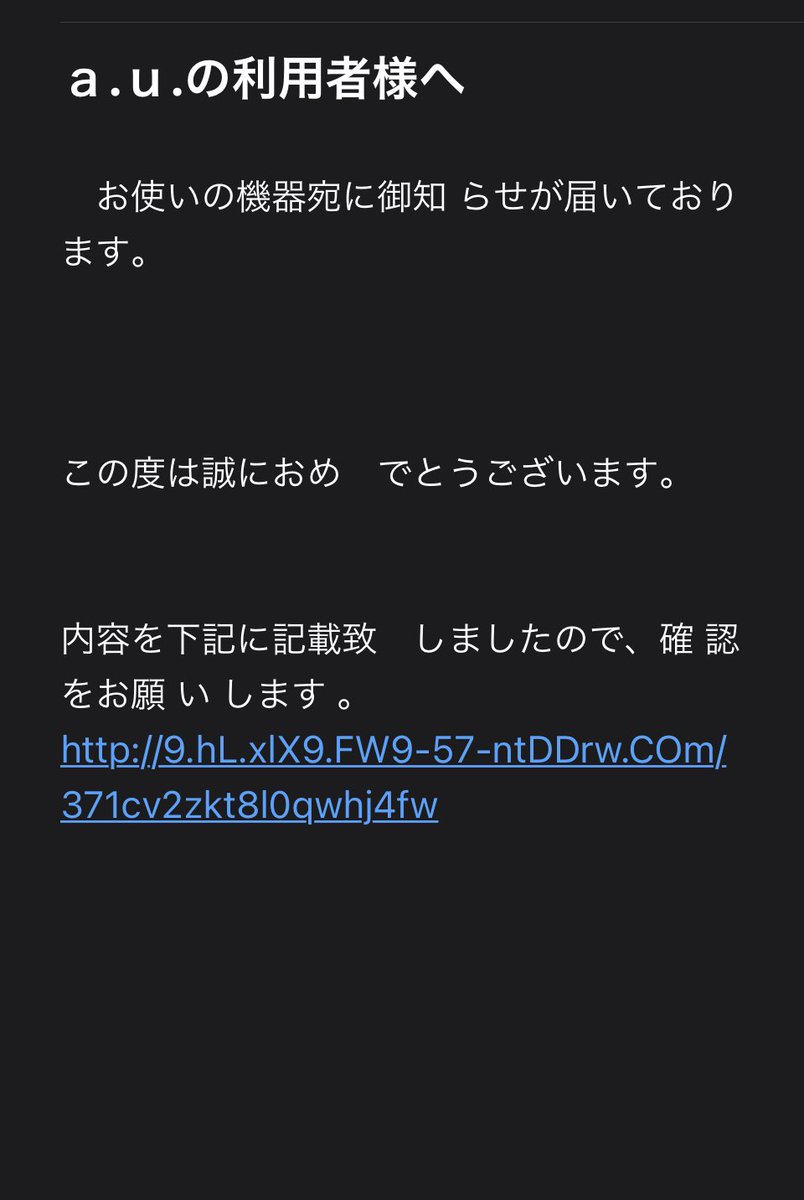 詐欺メール来てたのでご紹介
auの人は気をつけて
SMS×フィッシング詐欺=スミッシングというそうですよ
他のキャリアでも多数ありそうなので気をつけてください。