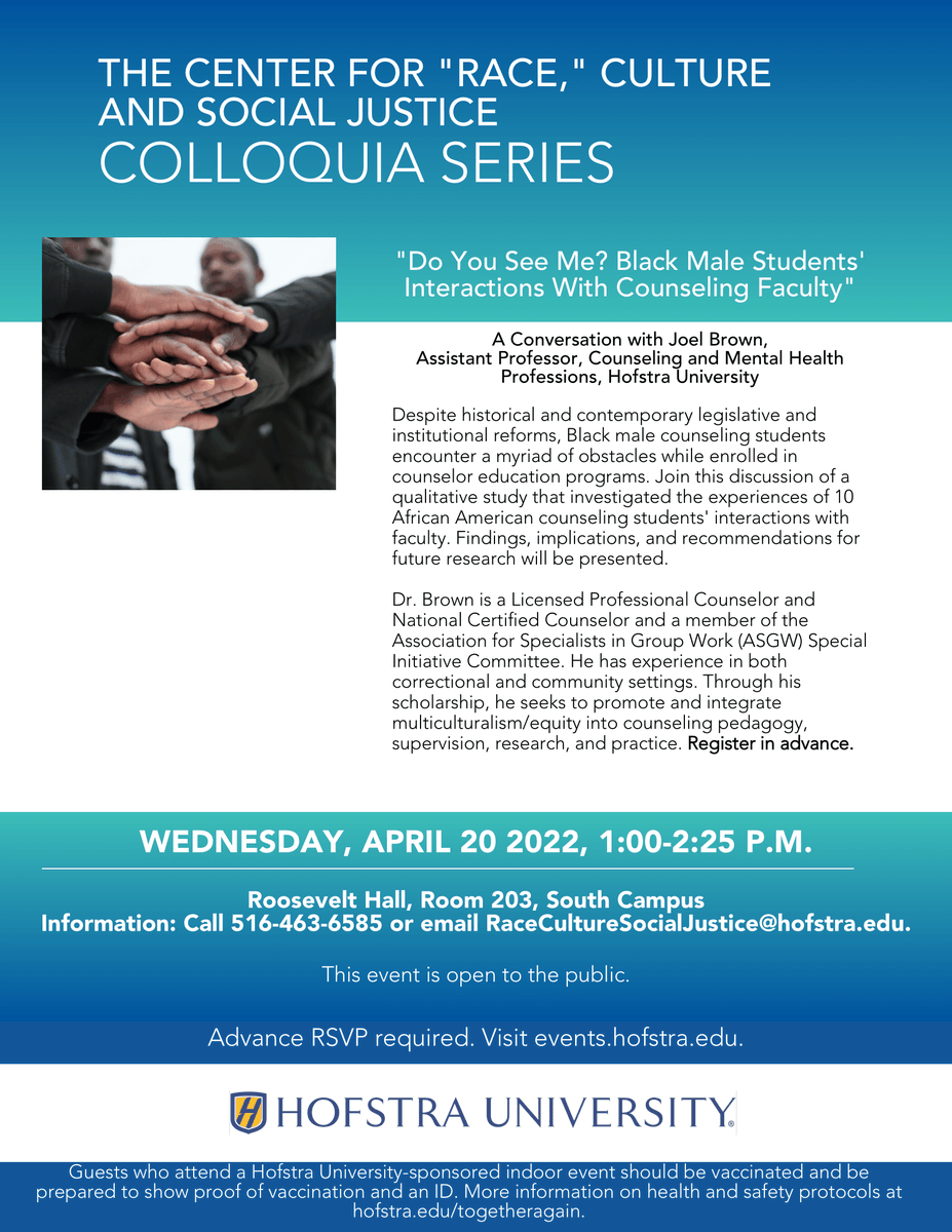 The last Center for "Race" Colloquia Series will take place on Wed., 4/20 @ 1 pm. Join new faculty member Joel Brown (Counseling and Mental Health Professions) for a conversation on Black male students' interactions with counseling faculty. Go to events.hofstra.edu to RSVP.
