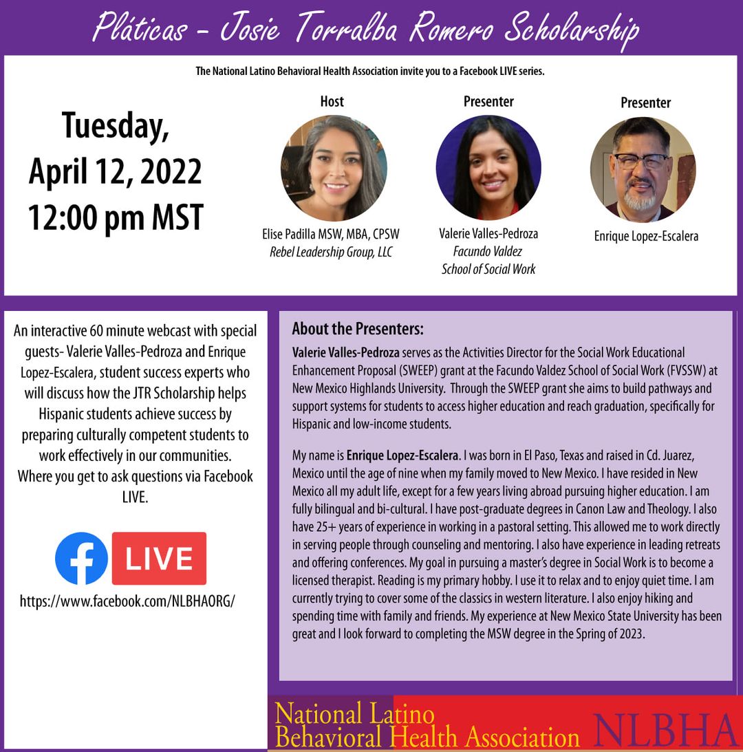 Join our parent organization in their upcoming FB Live Plática! The National Latino Behavioral Health Association invite you to a Facebook LIVE series, Pláticas - Josie Torralba Romero Scholarship on Tuesday, April 12, 2022 at 12pm MT/2pm ET. 

To join: facebook.com/NLBHAORG
