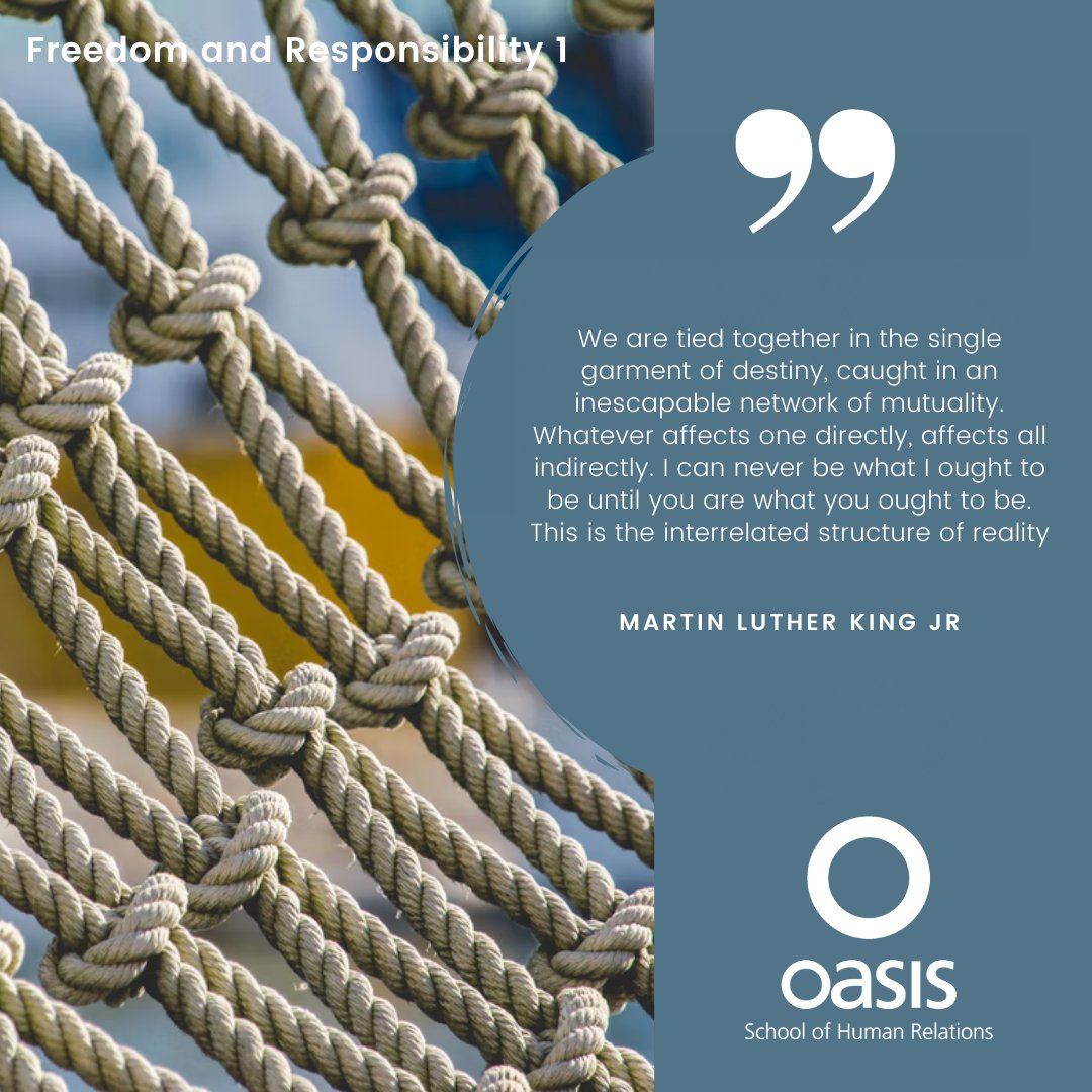 King’s quote reminds us of our deep interconnectedness with others and the planet. Our freedoms are tied together, and in being tied together, our responsibility towards one another emerges. No one is free til we all are; “injustice anywhere is a threat to justice everywhere”.