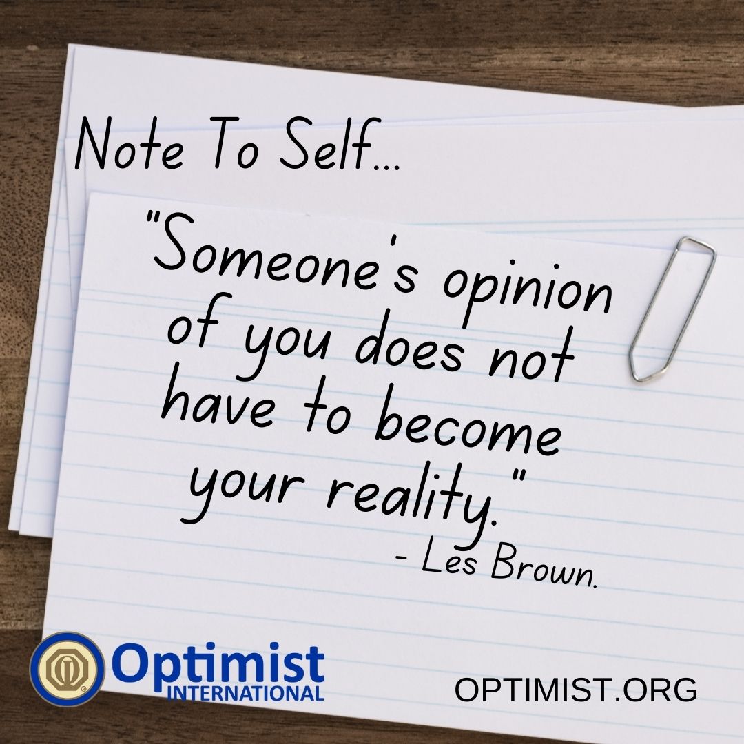 Note To Self Tuesdays:
"Someone's opinion of you does not have to become your reality."
- Les Brown.

Optimist.org
#NoteToSelf #BeAnOptimist #OptimistInternational