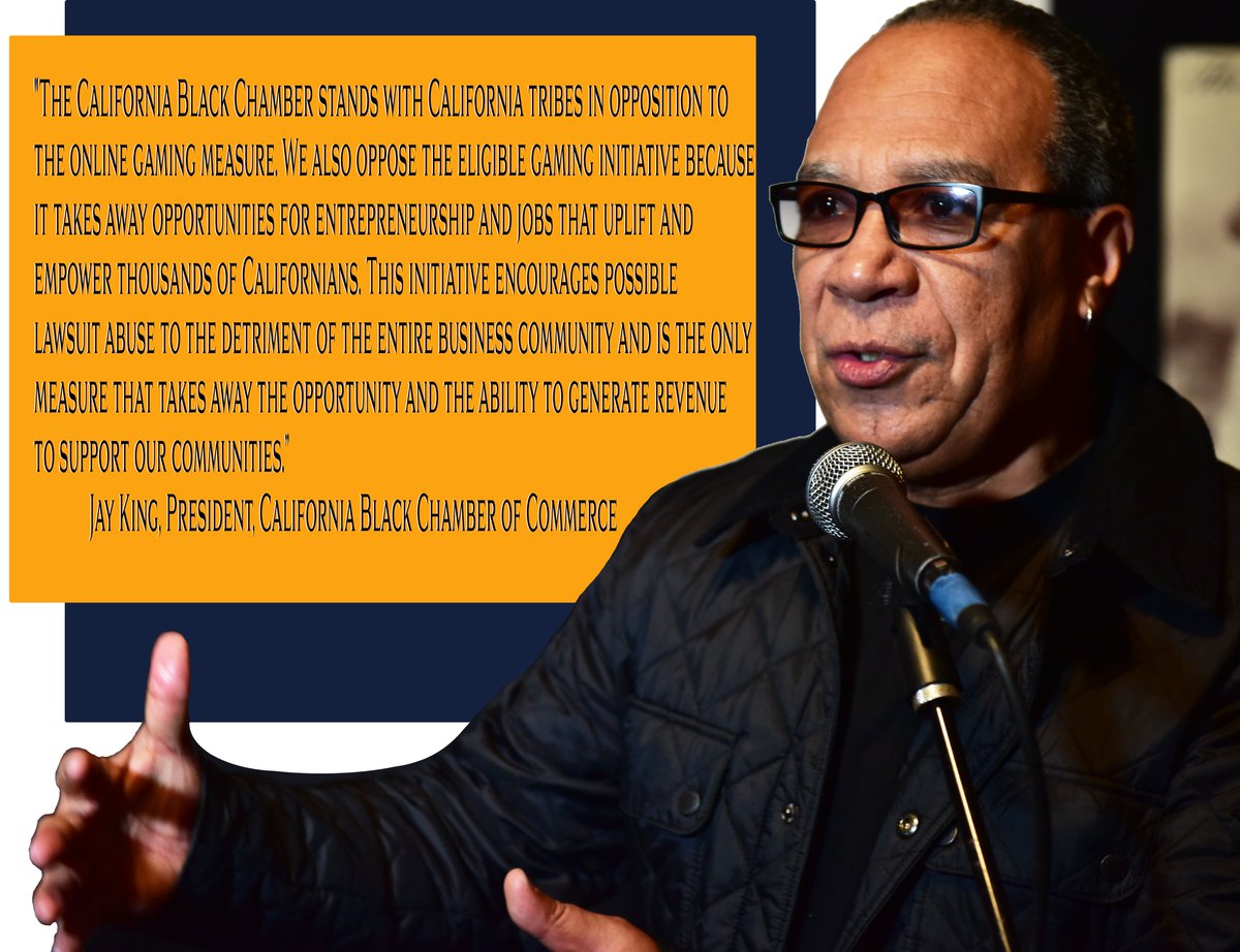 "The CBCC stands wCA tribes in opposition to 
the online gaming measure. We also oppose the eligible gaming initiative because it takes away opportunities for entrepreneurship and jobs that uplift and 
empower thousands of Californians." 
Jay King, President, CBCC