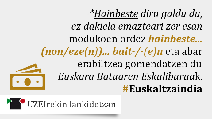 💳 «*HAINBESTE diru galdu du, ez DAKIELA zer esan» bezalako egiturak saihestekoak dira. 
👉Egin klik esteka honetan molde zuzenen adibideak ikusteko: labur.eus/hainbeste
#EBE #euskara #hiztegia #ekinetajarrai #Euskaltzaindia <a href="/UZEI_/">UZEI</a>-rekin lankidetzan.
<a href="/IKASBIL_HABE/">ikasbil</a> <a href="/Irakasbil/">Irakasbil-HABE</a>