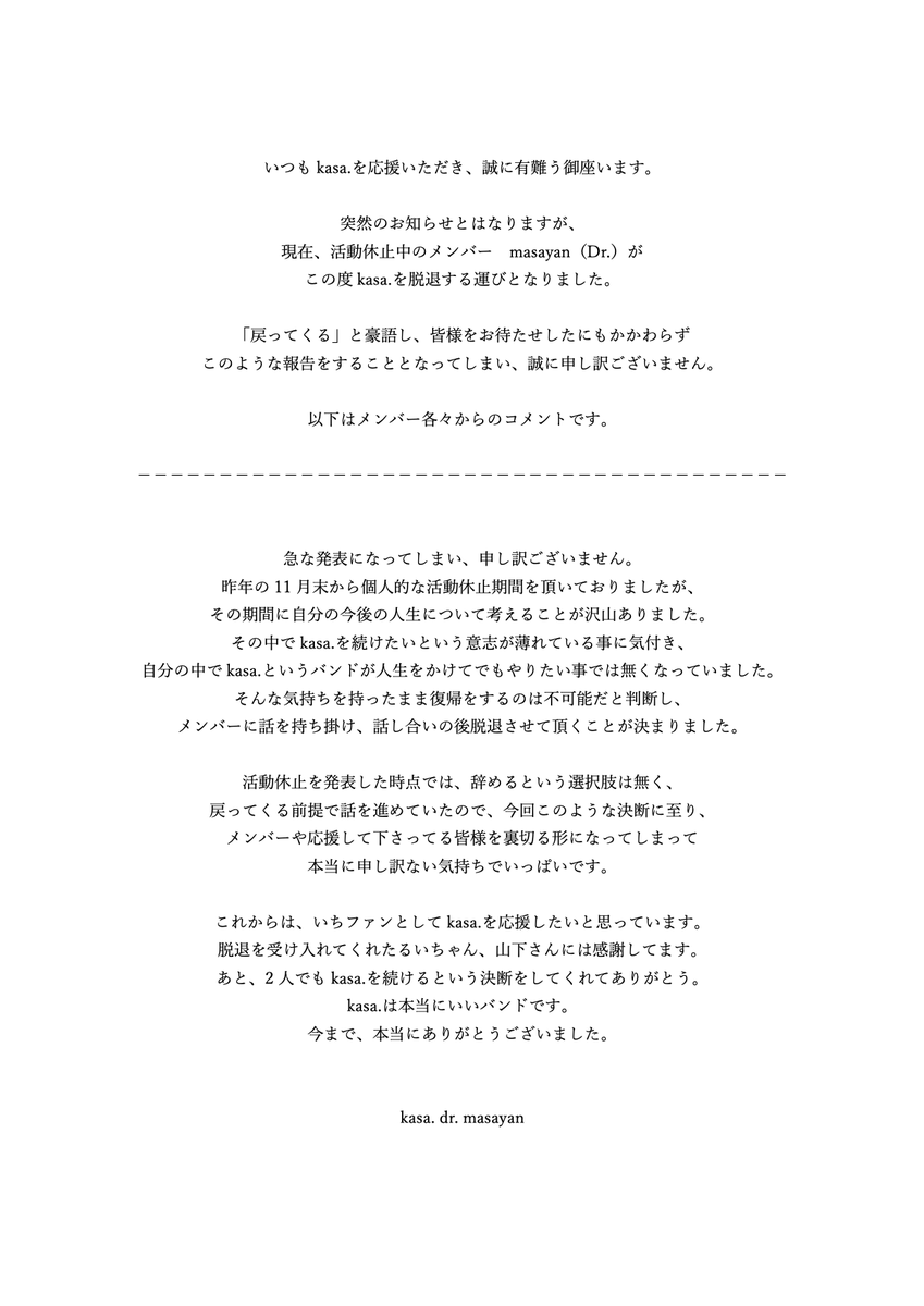 kasa__official's tweet photo. 【メンバー脱退のお知らせ】

現在活動休止中のdr.masayanですが、
本日4月13日（水）を持ちまして当バンドを脱退することとなりました。

突然の発表となってしまい申し訳ございません。
以下、各メンバーの声明です。

なお今後は
Vo. rui ogawa
Ba. yamashita
の二人体制で活動を続けてまいります。 https://t.co/mj240mKAFs