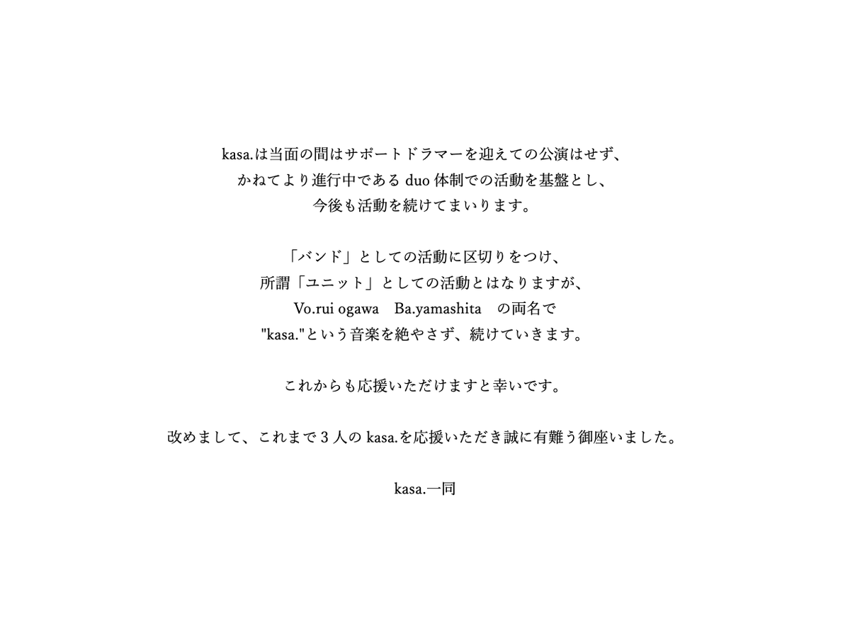 kasa__official's tweet photo. 【メンバー脱退のお知らせ】

現在活動休止中のdr.masayanですが、
本日4月13日（水）を持ちまして当バンドを脱退することとなりました。

突然の発表となってしまい申し訳ございません。
以下、各メンバーの声明です。

なお今後は
Vo. rui ogawa
Ba. yamashita
の二人体制で活動を続けてまいります。 https://t.co/mj240mKAFs