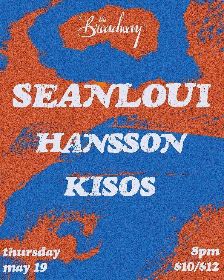 A flyer for a live show at The Broadway, with a flowing blend of blue and orange as the color scheme. Lineup is Seanloui, Hansson, and Kisos on Thursday May 19th. Doors open at 8pm and tickets are $10 early or $12 at the door.