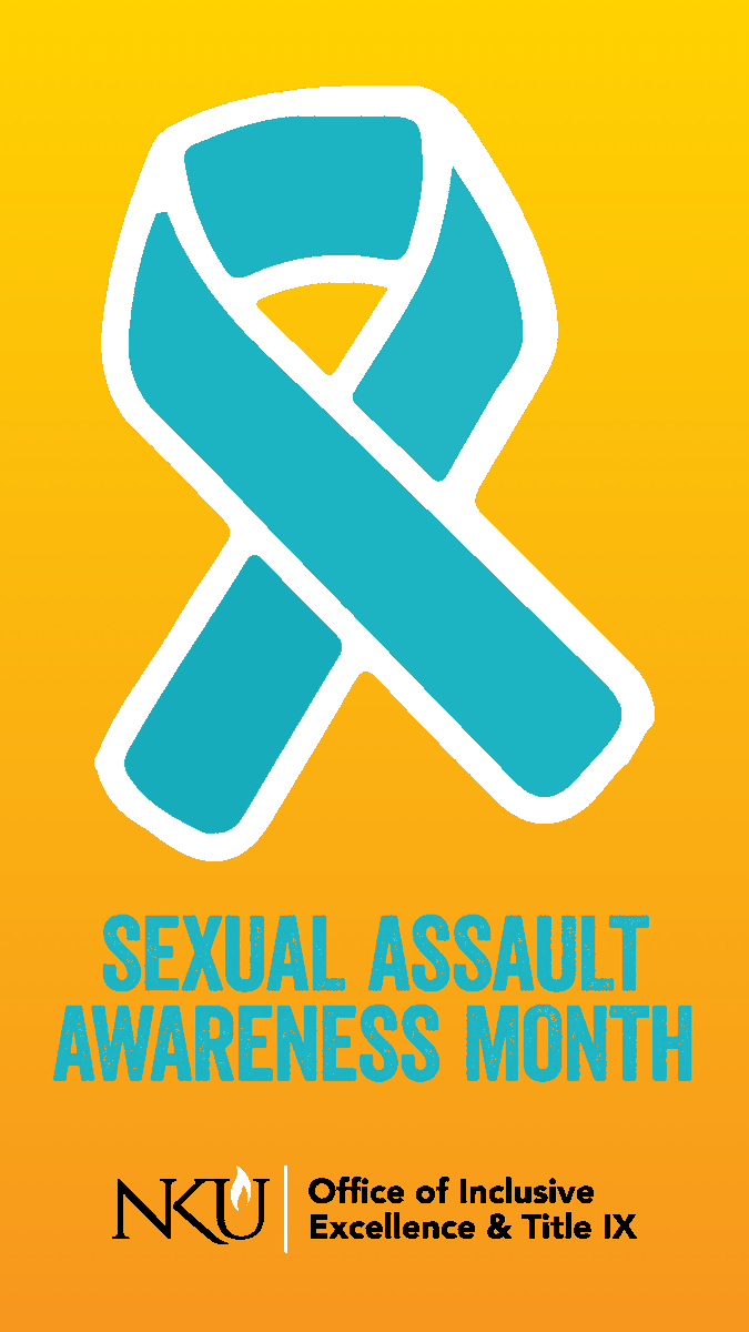 The month of April is nationally recognized as Sexual Assault Awareness Month (SAAM). At NKU, we work every day toward our goal of eliminating sexual and relationship violence. We invite the NKU community to join us in this work and to participate in programming this month.