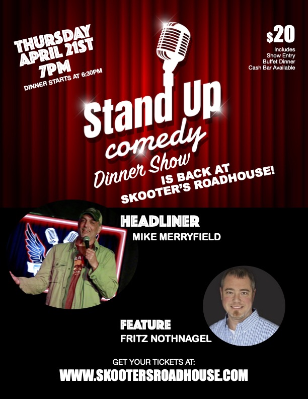 Skooter's is at it again!  COMEDY NIGHT DINNER SHOWS HAVE RETURNED!!

THURSDAY APRIL 21st Dinner starts 6:30pm Show Starts at 7pm!

Come enjoy an incredible Buffet Dinner, Csh Bar and two hilarious Comedians.

Tickets:
skootersroadhouse.com
