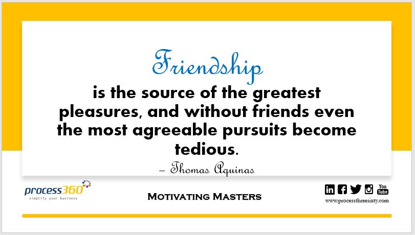 _process360's tweet image. Friendship is the source of the greatest pleasures, and without friends even the most agreeable pursuits become tedious. – Thomas Aquinas

#process360 #MotivatingMasters #friendship
