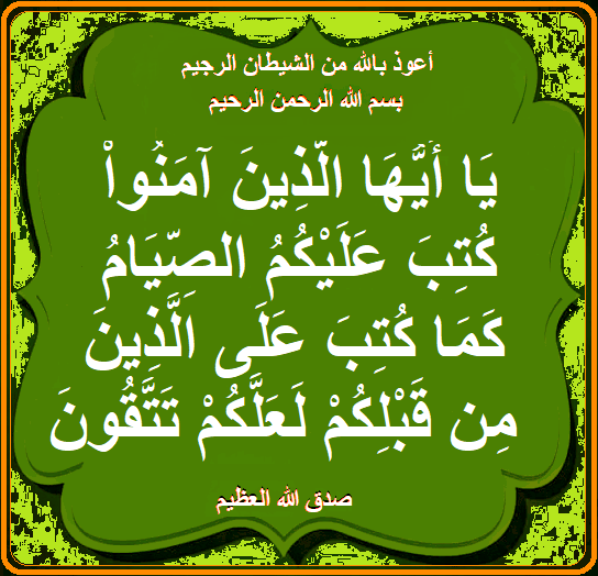 أعوذ بالله من الشيطان الرجيم
بسم الله الرحمن الرحيم
يا أيها الذين آمنوا كتب عليكم الصيام كما كتب على الذين من قبلكم لعلكم تتقون
صدق الله العظيم