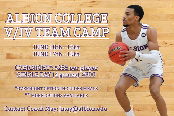 Championship Basketball Team Camp is set. Contact Coach May at jmay@albion.edu for more information or for registration. Each day caps off with a different tournament (situational, overtime, full game). For all 3 days: minimum of 8 games plus tournaments.