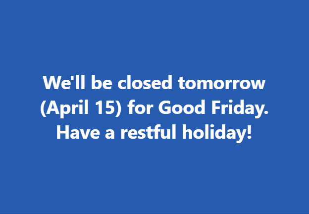 We are closed April 15 for Good Friday. Regular business operations resume on Monday.