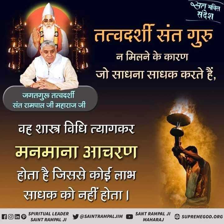 #GodMorningSaturday
तत्वदर्शी संत गुरु 
न मिलने के कारण 
जो साधना साधक करते हैं,
 वह शास्त्र विधि त्याग कर
 मनमाना आचरण होता है। जिससे कोई लाभ साधक को नहीं होता।