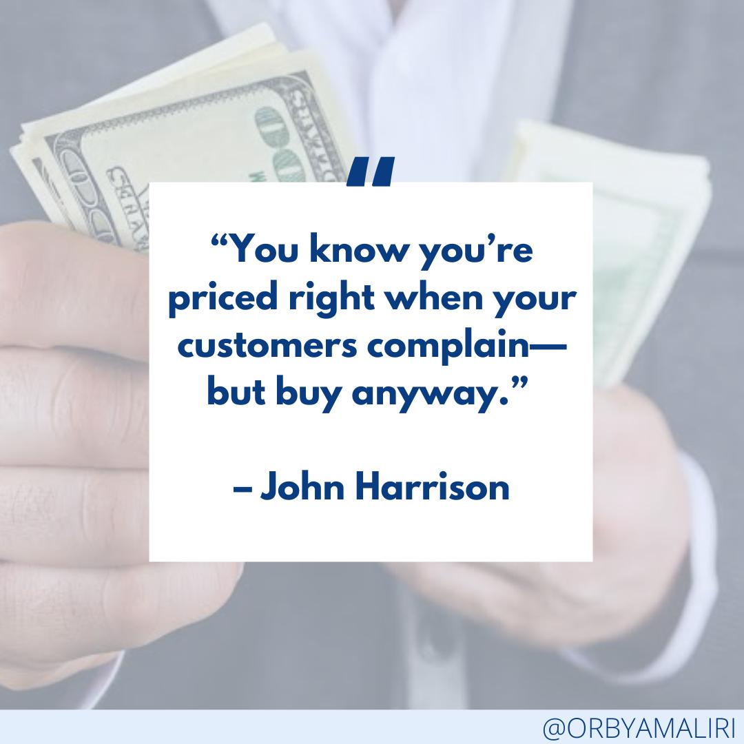 PricingThe's tweet photo. You know you’re priced right when your customers complain—but buy anyway.” – John Harrison 
When you place the right amount of value in your product or service, your clients can only complain, but they’ll compare the value and the price, if its right, they’ll  go for it. https://t.co/vKyIpUL56u