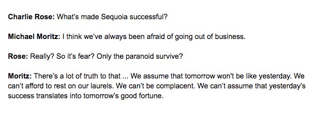 Common Trait: ParanoiaHighly-successful people share a surprising fear that all of the success is suddenly going to disappear.For example: Sequoia’s Mike Moritz once told Charlie Rose that paranoia was what had allowed Sequoia to become the most successful VC firm in history.