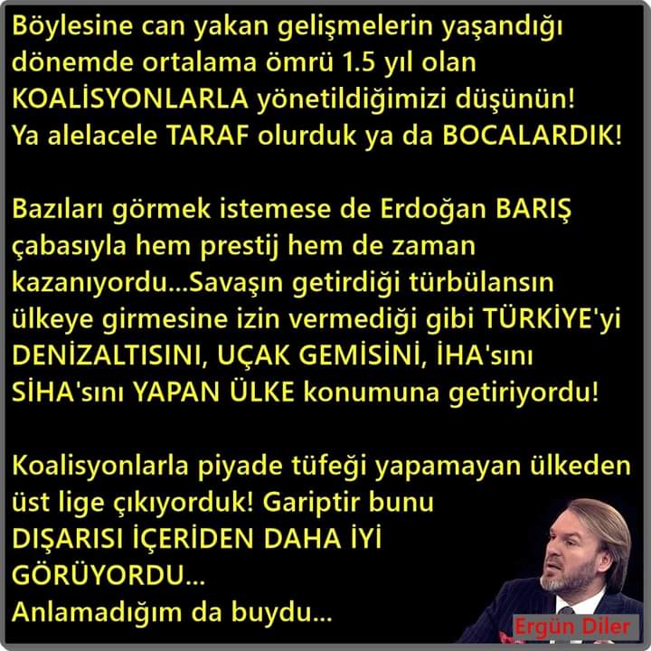 "Böylesine can yakan gelişmelerin yaşandığı dönemde ortalama ömrü 1.5 yıl olan KOALİSYONLARLA yönetildiğimizi düşünün! ."
Ergün Diler