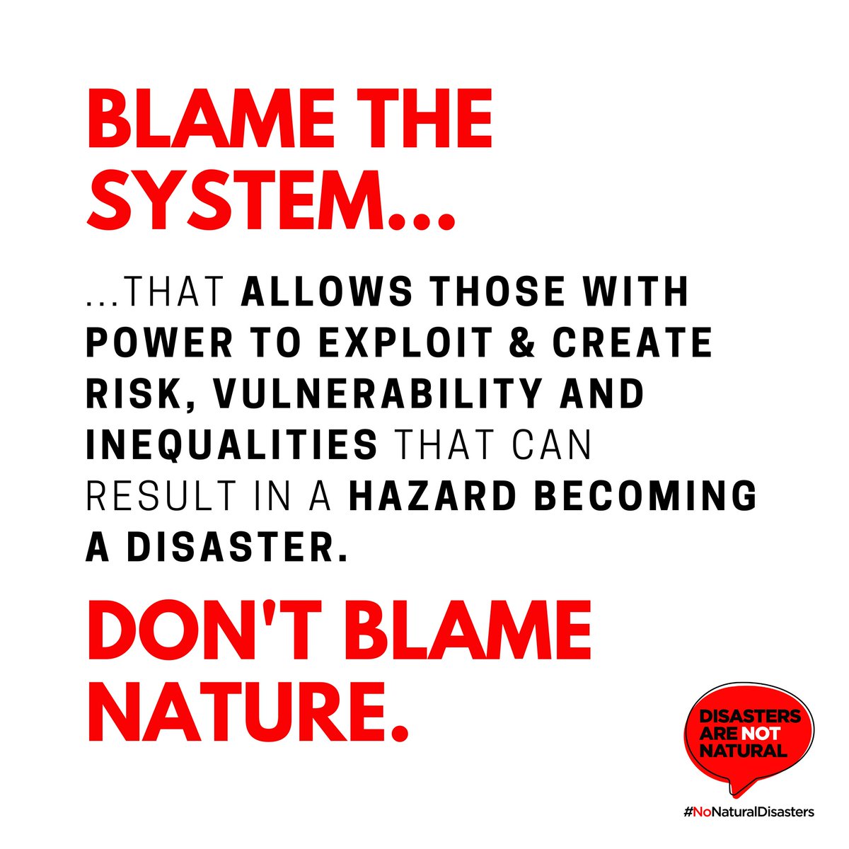Hold to account those with the power to mitigate or stop a #disaster. 

Hold to account the systems that allow the powerful to continue to exploit &amp; increase risk, #vulnerability &amp; inequalities.

#NoNaturalDisasters