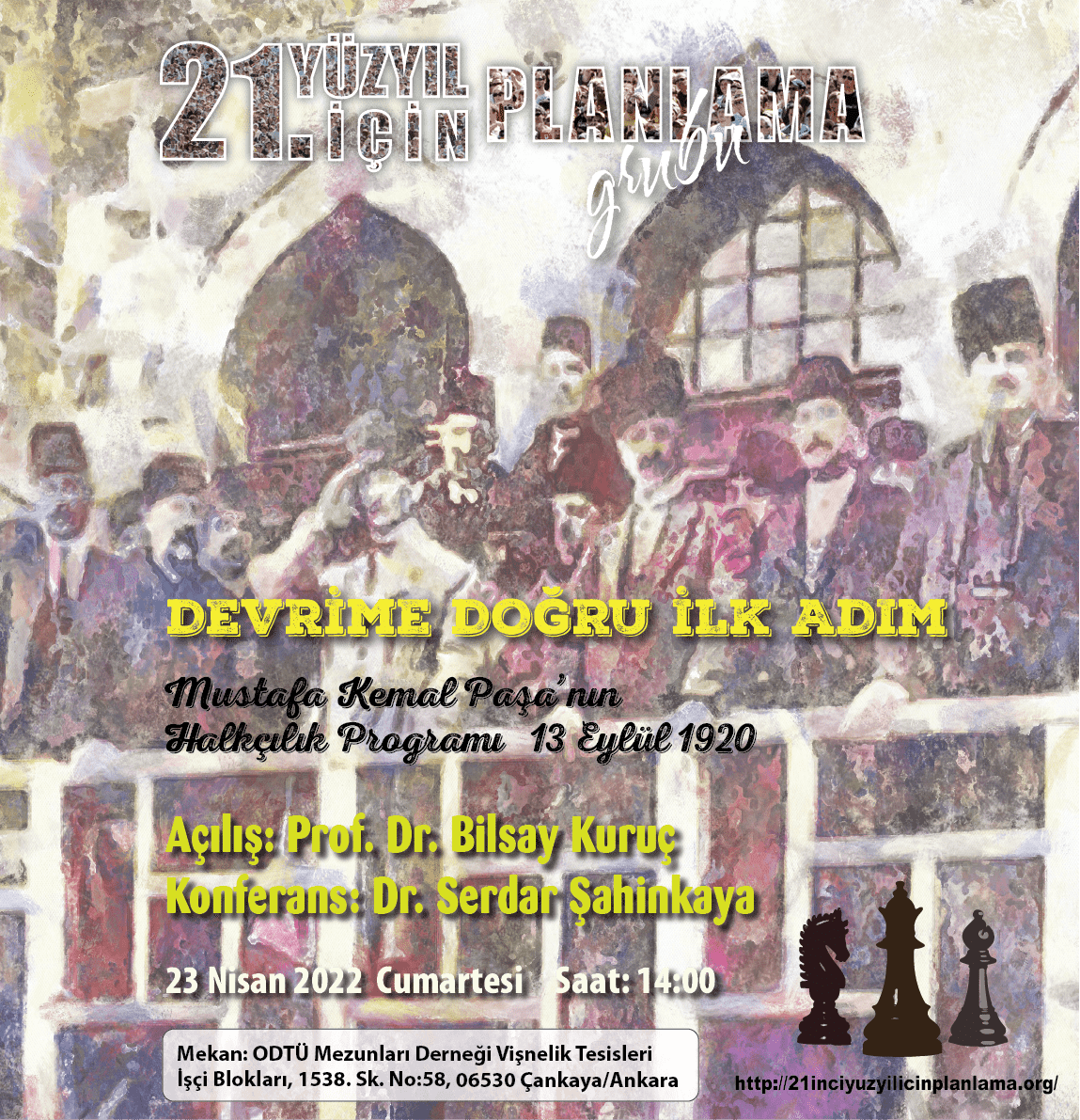 23 Nisan Özel Konferansı
Devrime Doğru İlk Adım - Mustafa Kemal Paşa'nın Halkçılık Programı 13 Eylül 1920

Açılış: Prof. Dr. Bilsay Kuruç 
Konferans: Dr. Serdar Şahinkaya

Tarih: 23 Nisan 2022 Cumartesi saat: 14.00
Yer: ODTÜ Mezunları Derneği Vişnelik Tesisleri