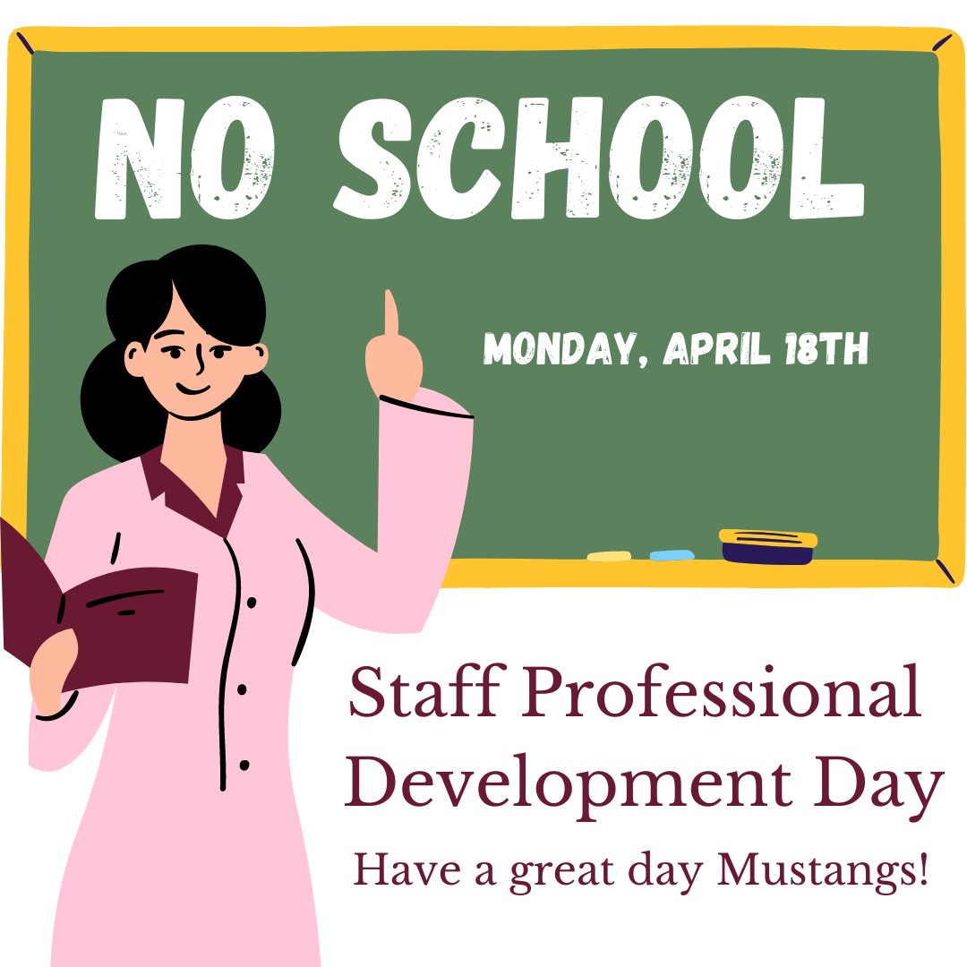 A reminder that there is NO SCHOOL on Monday, April 18th. It is a staff professional development day. Enjoy your day off, Mustangs!