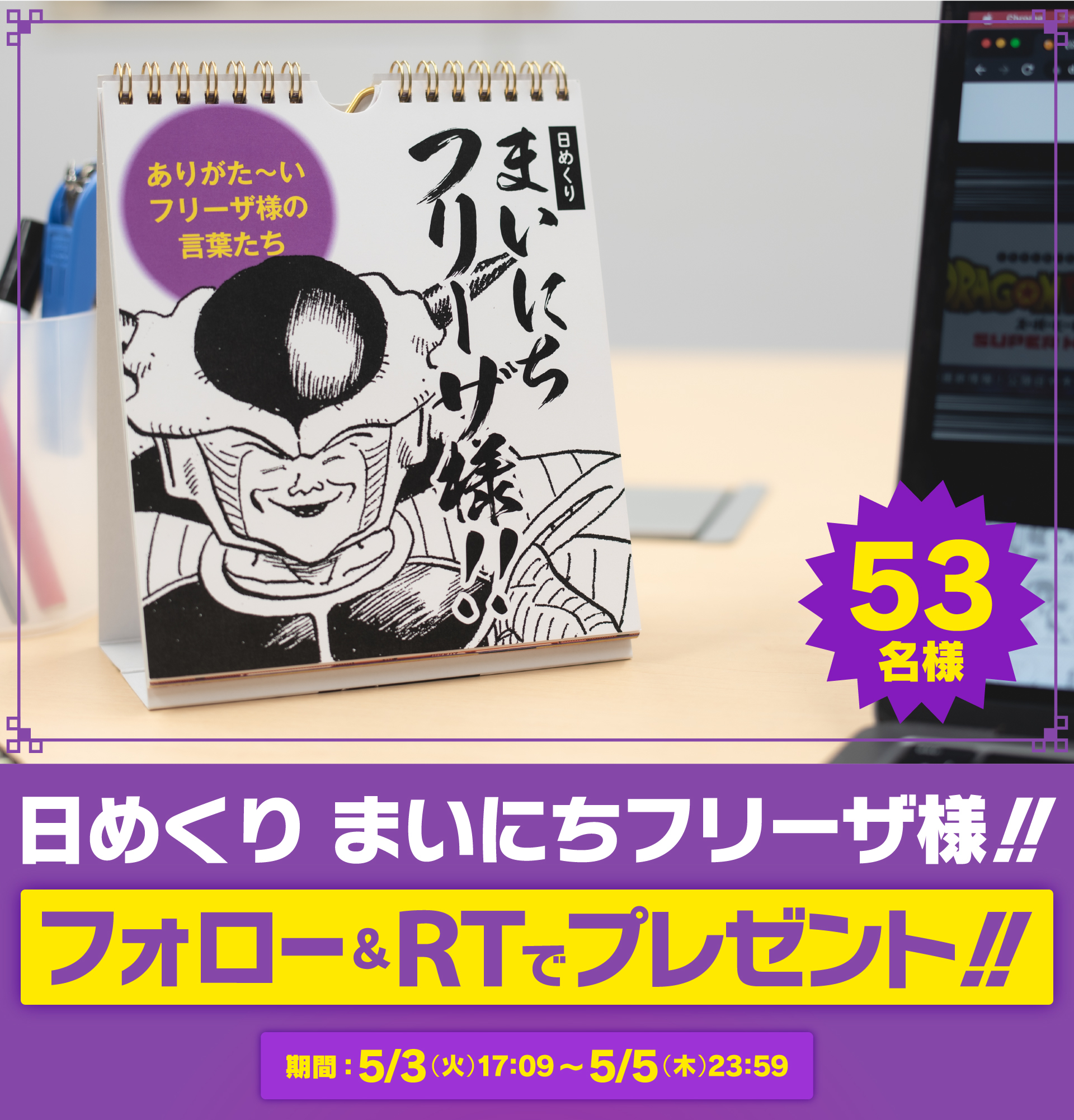 ドラゴンボールオフィシャル まいにちフリーザ様 大好評だったフリーザ様の名言を集めたカレンダーが帰ってきた もう一度 53名様にプレゼントさせて頂きます Db Official Jpをフォローする 本投稿をリツイート 応募期間 5 3 火 17 09 5 ドラゴンボールオフィシャル まいにちフリーザ様 大好評だったフリーザ様の名言を集めたカレンダーが帰ってきた もう一度 53名様にプレゼントさせて頂きます Db Official Jpをフォローする 本投稿をリツイート 応募期間 5 3 火 17 09 5