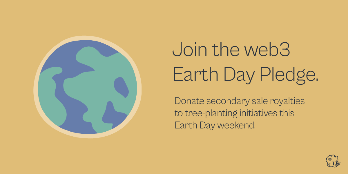 Introducing the web3 Earth Day Pledge. This Earth day weekend, we will donate any secondary sale revenue earned to tree-planting initiatives. We're asking artists and collections to join us in this effort to help restore our planet's most precious resources.