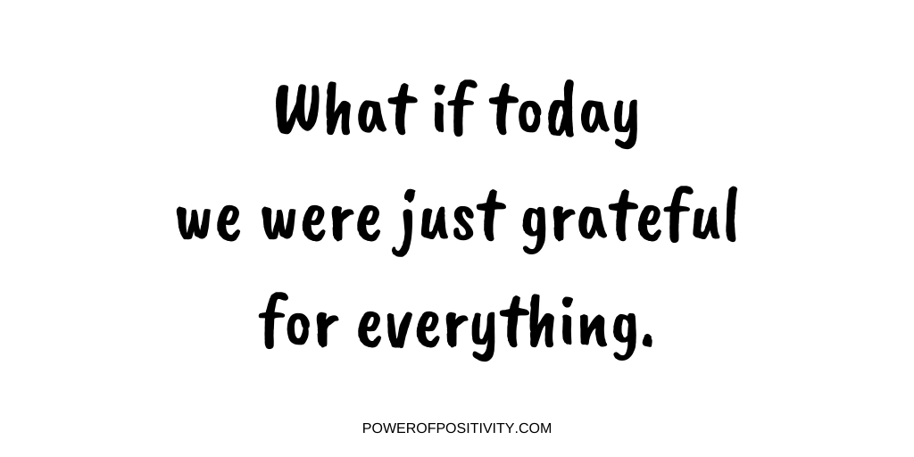 What if today we were just grateful for everything.