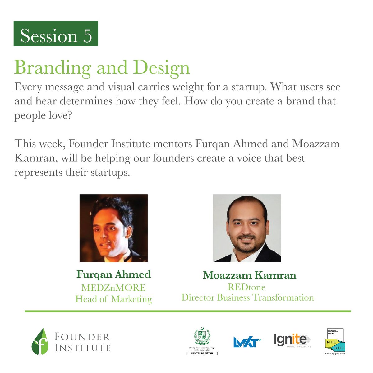 We'll be joined by mentors Furqan Ahmed and Moazzam Kamran for Session 5, Branding and Design, of our Founder Institute Program Spring 2022 Semester.

The mentors will help the participating startups develop a voice and identity that resonates with their users.

#StartSomething