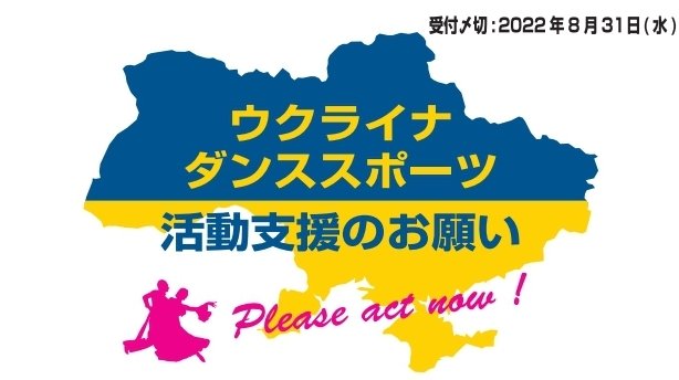※寄付金控除対象外となります。ご了承ください。

【期間】
2022年8月31日まで

※皆さまからの寄付金はJDSFが一時預かりし、額がまとまった段階でウクライナダンススポーツ連盟へ送金する予定です。

ダンスを愛する皆様、温かいご支援·ご協力をお願いいたします！

 #ウクライナ支援 #pleaseactnow
