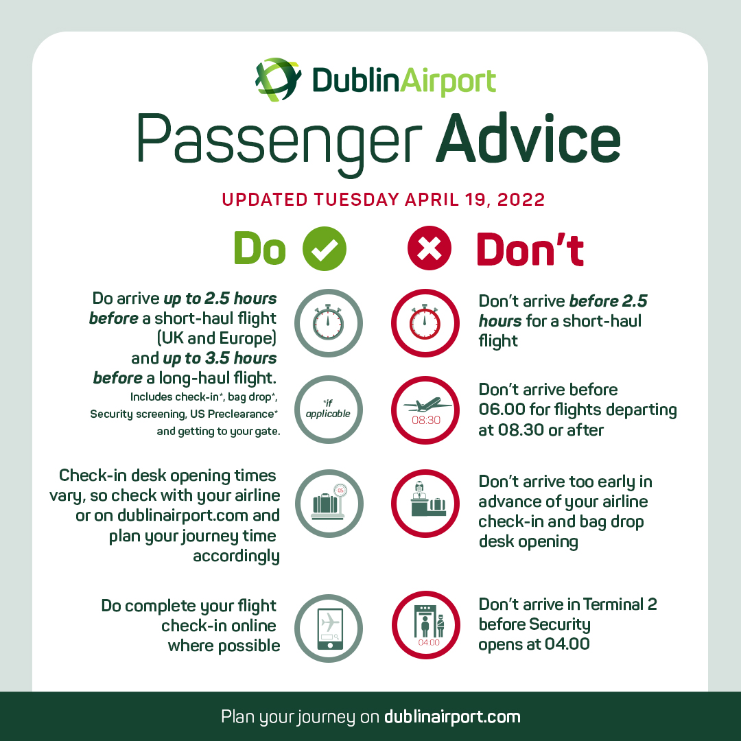 DublinAirport's tweet image. Passengers due to fly out of @DublinAirport are advised to arrive up to 2.5 hours before the departure of short-haul flights to Europe &amp;amp; UK  &amp;amp; up to 3.5 hours for long-haul.  Passengers on short-haul flights taking off after 08.30 are advised not to arrive any earlier than 06.00.