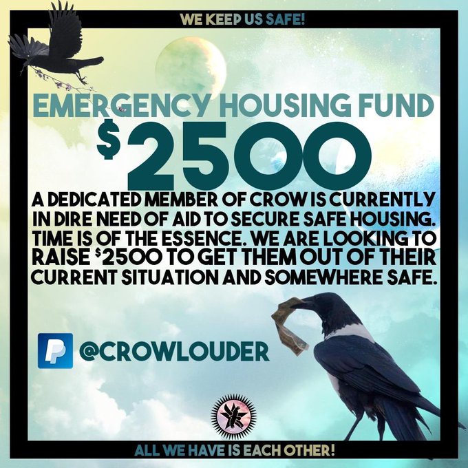 EMERGENCY HOUSING FUND 

$2500 

A dedicated member of CROW is currently in dire need of aid to secure safe housing. Time is of the essence. We are looking to raise $2500 to get them out of their current situation and somewhere safe. 

#MutualAidRequest 

paypal.me/crowlouder