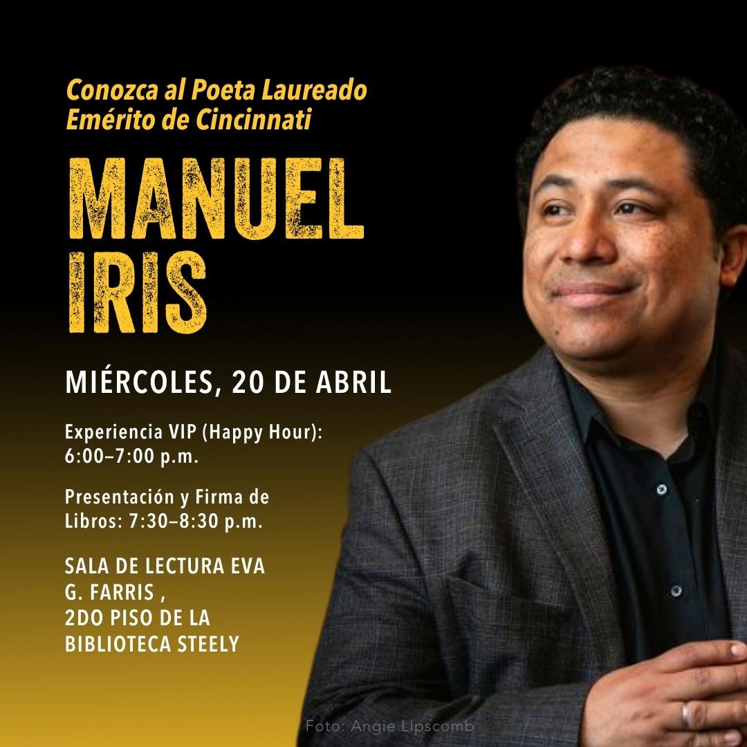 Conozca al Poeta Laureado Emerito de Cincinnati. Manuel Iris. Miércoles, 20 de Abril. Experiencia VIP (Happy Hour): 6:00-7:00 PM. Presentación y Firma de Libros: 7:30-8:30PM. Sala de lectura Eva G. Farris, 2DO Piso do la biblioteca steely 