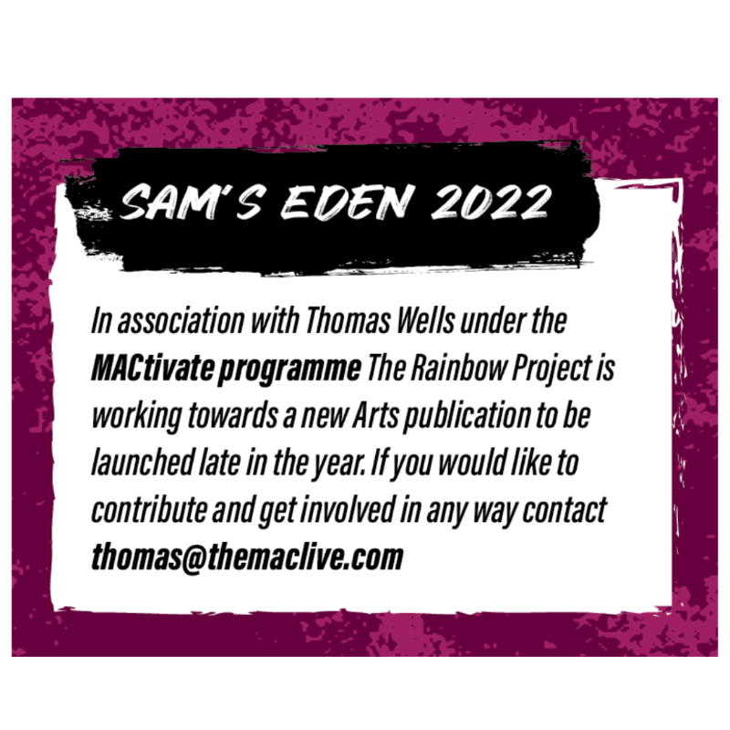Sat 23 Apr | 1- 4pm at the MAC

Want to be part of a new queer arts publication? Then come along to the first Sam's Eden event with <a href="/TRPNI/">The Rainbow Project</a> &amp; artist Thomas Wells. This free session will explore sound in space through life drawing.

Email arts@rainbow-project.org to confirm!