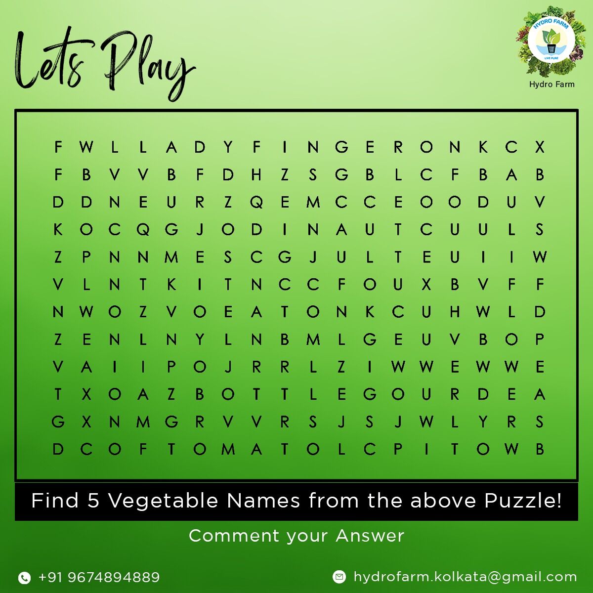 Lets Play:-
Find 5 Vegetable Names From the Above Puzzle
Comment Your Answer 😃 😃 
It will be Fun Try Once 
we provide:-
✅100% 🅿🅴🆂🆃🅸🅲🅸🅳🅴 & 🅸🅽🆂🅴🅲🆃🅸🅲🅸🅳🅴 🅵🆁🅴🅴
✅Lab Approved Vegetables
Contact Now
📞09674894889
#hydrofarm #organicfarming #indianhydroponics