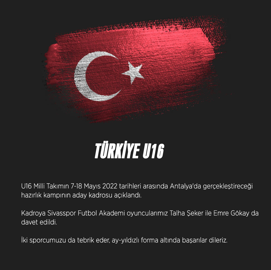 U16 Milli Takımın 7-18 Mayıs 2022 tarihleri arasında Antalya'da gerçekleştireceği hazırlık kampının aday kadrosu açıklandı. Kadroya Sivasspor Futbol Akademi oyuncularımız Talha Şeker ile Emre Gökay da davet edildi.