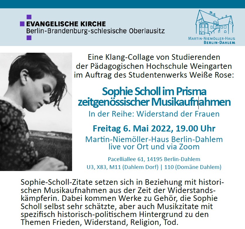 Am 9. Mai jährt sich Sophie Scholls Geburtstag.
Gemeinsam mit der EKBO laden wir mit der Aufführung einer Klang-Collage zu einer akustischen Erkundung ein von Sophie Scholls Gefühls- und Gedankenwelt ein.
Teilnahme vor Ort: info@mnh-dahlem.de
Zoom: ID 826 3737 3145 | Code 456847