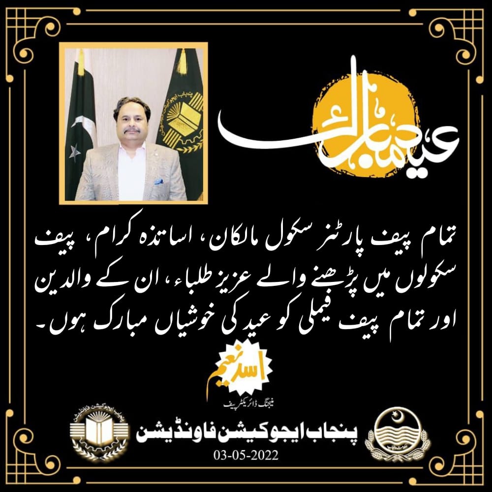 منیجنگ ڈائریکٹر پنجاب ایجوکیشن فاؤنڈیشن اسد نعیم کی جانب سے تمام پیف پارٹنرسکول مالکان، اساتزہ کرام ، پیف سکولوں میں پڑھنے والے عزیز طلباء ان کے والدین اور تمام پیف فیملی کو عید کی خوشیاں مبارک ہوں۔